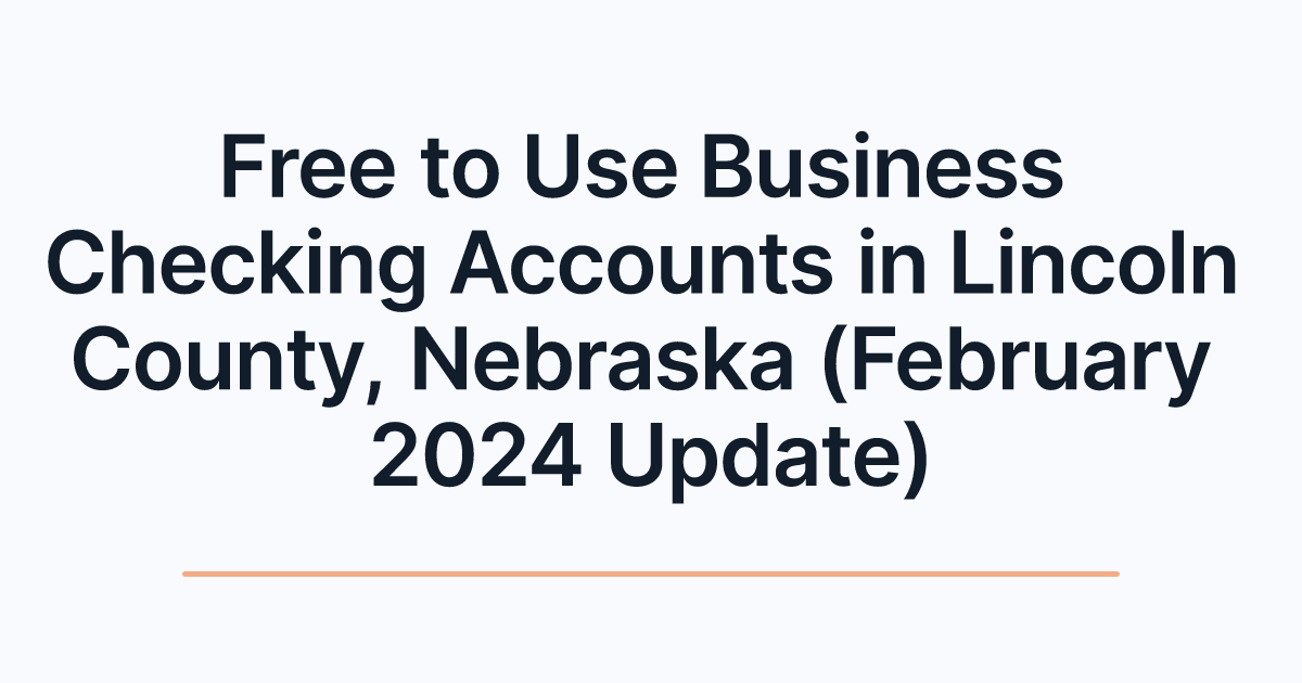 Free to Use Business Checking Accounts in Lincoln County, Nebraska (February 2024 Update)